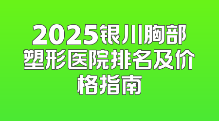 2025银川胸部塑形医院排名及价格指南