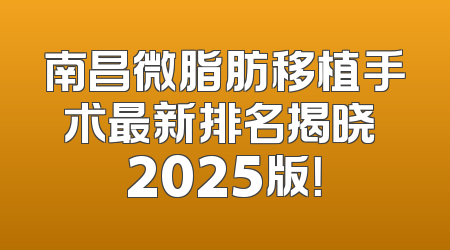南昌微脂肪移植手术最新排名揭晓 2025版！