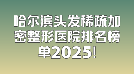 哈尔滨头发稀疏加密整形医院排名榜单2025！