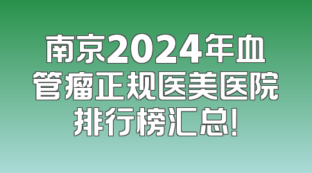 南京2024年血管瘤正规医美医院排行榜汇总！