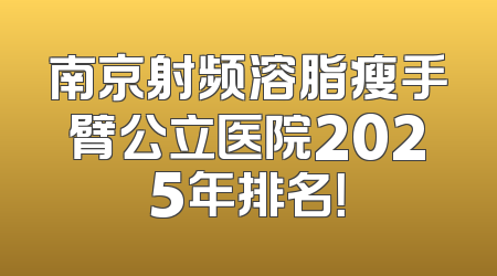南京射频溶脂瘦手臂公立医院2025年排名！