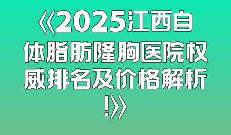 《2025江西自体脂肪隆胸医院权威排名及价格解析！》