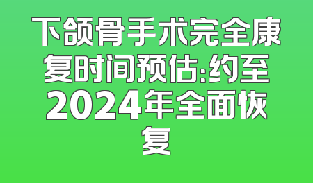 下颌骨手术完全康复时间预估：约至2024年全面恢复