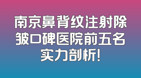 南京鼻背纹注射除皱口碑医院前五名实力剖析！