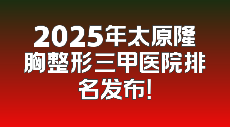 2025年太原隆胸整形三甲医院排名发布！