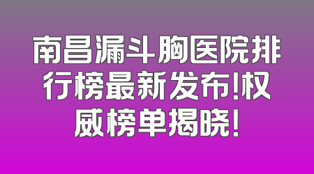 南昌漏斗胸医院排行榜最新发布！权威榜单揭晓！