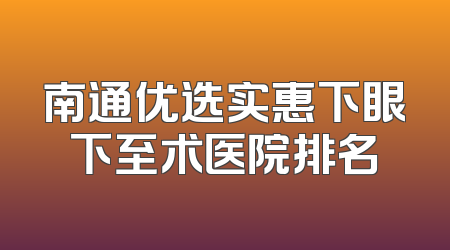 南通优选实惠下眼下至术医院排名