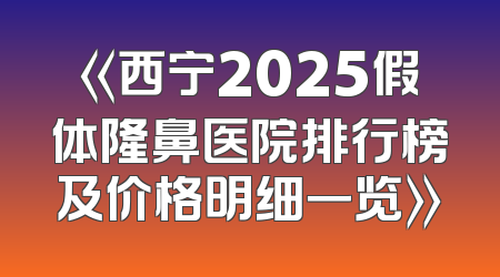 《西宁2025假体隆鼻医院排行榜及价格明细一览》