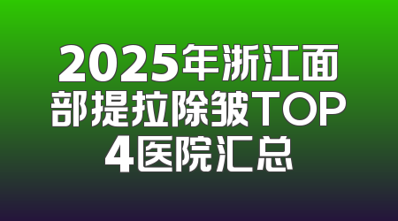 2025年浙江面部提拉除皱TOP4医院汇总