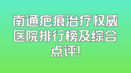 南通疤痕治疗权威医院排行榜及综合点评！