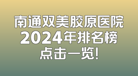 南通双美胶原医院2024年排名榜点击一览！