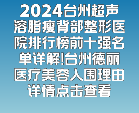 2024台州超声溶脂瘦背部整形医院排行榜前十强名单详解！台州德丽医疗美容入围理由详情点击查看