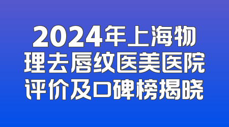 2024年上海物理去唇纹医美医院评价及口碑榜揭晓