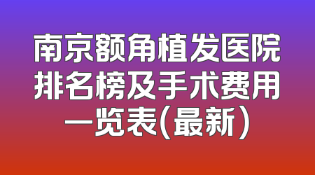 南京额角植发医院排名榜及手术费用一览表（最新）