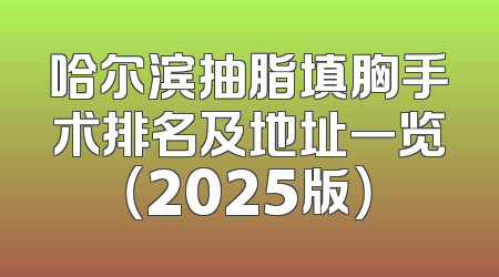 哈尔滨抽脂填胸手术排名及地址一览（2025版）