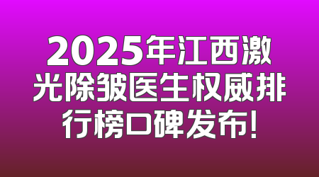 2025年江西激光除皱医生权威排行榜口碑发布！