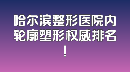 哈尔滨整形医院内轮廓塑形权威排名!