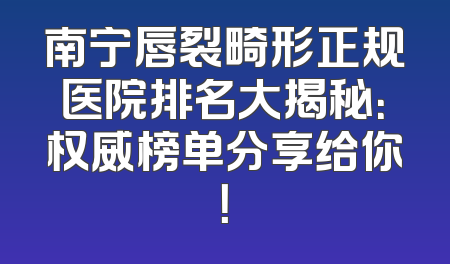 南宁唇裂畸形正规医院排名大揭秘：权威榜单分享给你！