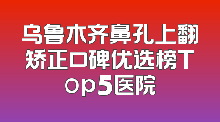 乌鲁木齐鼻孔上翻矫正口碑优选榜Top5医院
