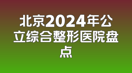 北京2024年公立综合整形医院盘点