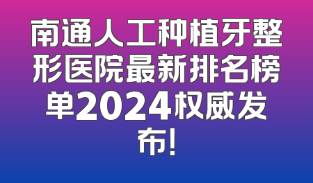 南通人工种植牙整形医院最新排名榜单2024权威发布！