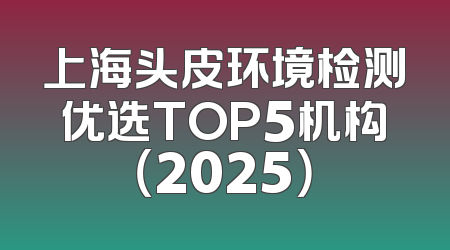 上海头皮环境检测优选TOP5机构（2025）