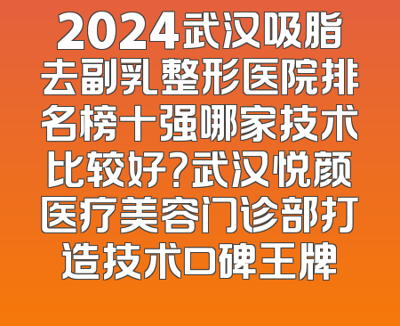 2024武汉吸脂去副乳整形医院排名榜十强哪家技术比较好？武汉悦颜医疗美容门诊部打造技术口碑王牌
