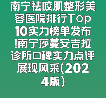 南宁祛咬肌整形美容医院排行Top10实力榜单发布！南宁莎蔓安吉拉诊所口碑实力点评展现风采（2024版）