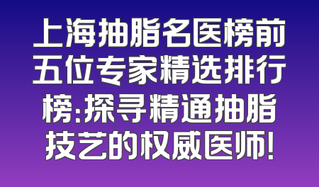 上海抽脂名医榜前五位专家精选排行榜：探寻精通抽脂技艺的权威医师！