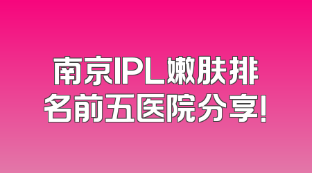 南京IPL嫩肤排名前五医院分享!