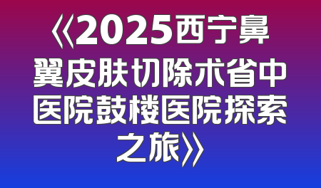 《2025西宁鼻翼皮肤切除术省中医院鼓楼医院探索之旅》