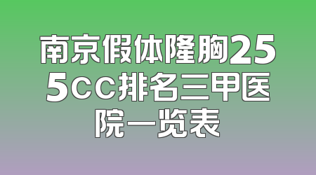南京假体隆胸255cc排名三甲医院一览表