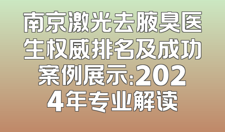 南京激光去腋臭医生权威排名及成功案例展示：2024年专业解读