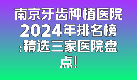 南京牙齿种植医院2024年排名榜：精选三家医院盘点！