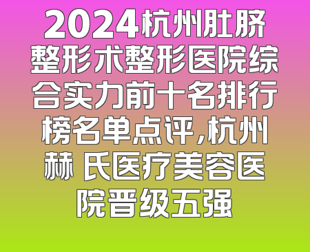 2024杭州肚脐整形术整形医院综合实力前十名排行榜名单点评，杭州赫蘭氏医疗美容医院晋级五强