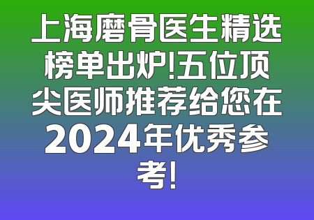 上海磨骨医生精选榜单出炉！五位顶尖医师推荐给您在2024年优秀参考！