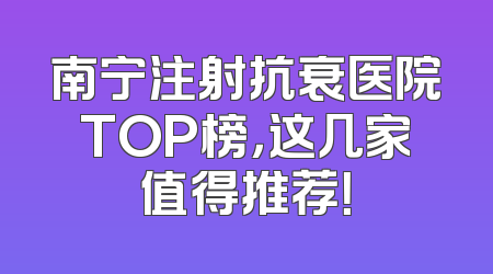 南宁注射抗衰医院TOP榜，这几家值得推荐！