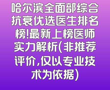 哈尔滨全面部综合抗衰优选医生排名榜！最新上榜医师实力解析（非推荐评价，仅以专业技术为依据）