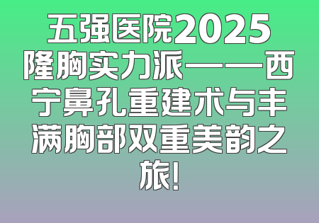 五强医院2025隆胸实力派——西宁鼻孔重建术与丰满胸部双重美韵之旅！