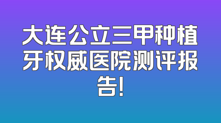 大连公立三甲种植牙权威医院测评报告！