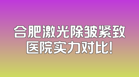 合肥激光除皱紧致医院实力对比！