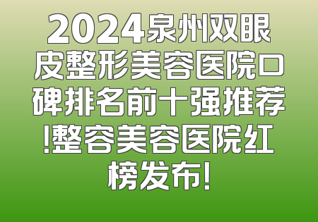 2024泉州双眼皮整形美容医院口碑排名前十强推荐！整容美容医院红榜发布！