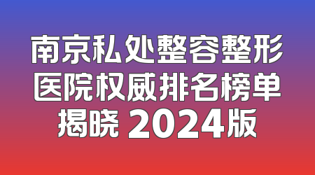 南京私处整容整形医院权威排名榜单揭晓 2024版