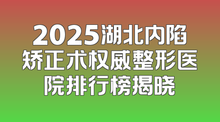 2025湖北内陷矫正术权威整形医院排行榜揭晓