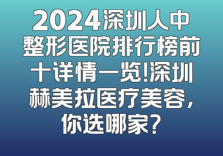 2024深圳人中整形医院排行榜前十详情一览！深圳赫美拉医疗美容，你选哪家？