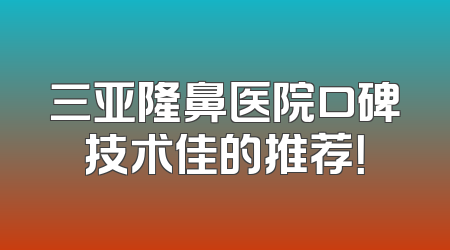 三亚隆鼻医院口碑技术佳的推荐！