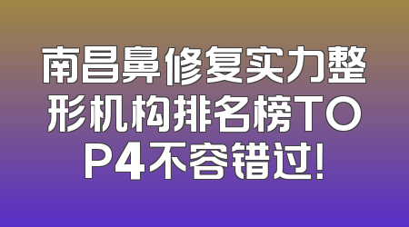 南昌鼻修复实力整形机构排名榜TOP4不容错过！