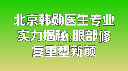 北京韩勋医生专业实力揭秘：眼部修复重塑新颜