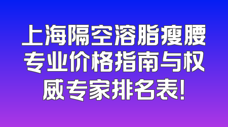 上海隔空溶脂瘦腰专业价格指南与权威专家排名表！