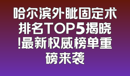 哈尔滨外眦固定术排名TOP5揭晓！最新权威榜单重磅来袭